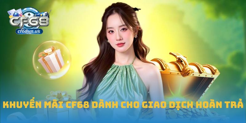 Khuyến Mãi CF68 dành cho giao dịch hoàn trả