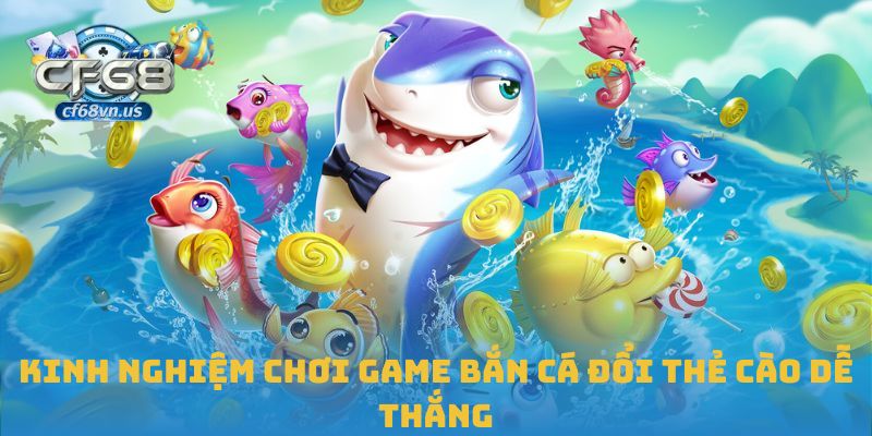 Kinh nghiệm chơi game bắn cá đổi thẻ cào dễ thắng