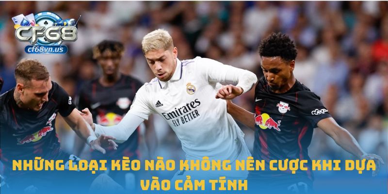 Những loại kèo nào không nên cược khi dựa vào cảm tính
