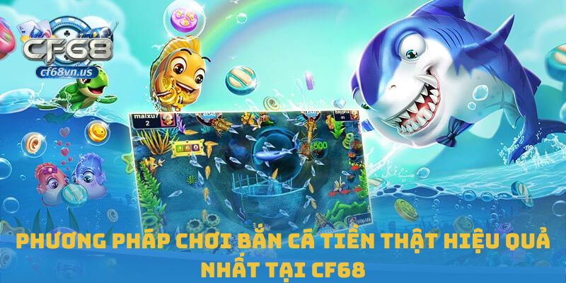 Phương pháp chơi bắn cá tiền thật hiệu quả nhất tại CF68