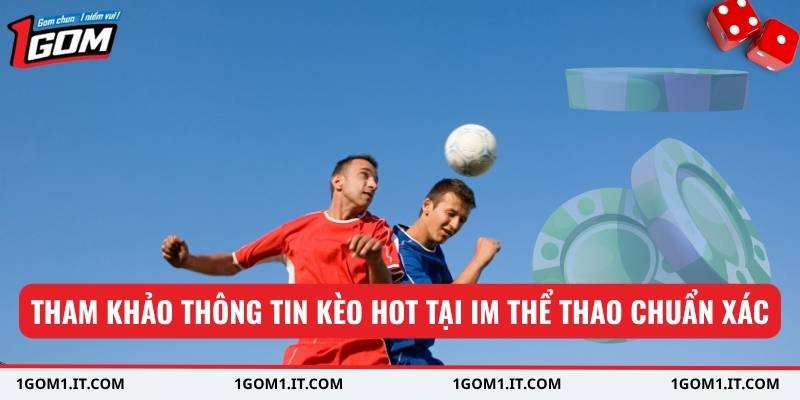 Tham khảo thông tin kèo hot tại IM Thể Thao chuẩn xác